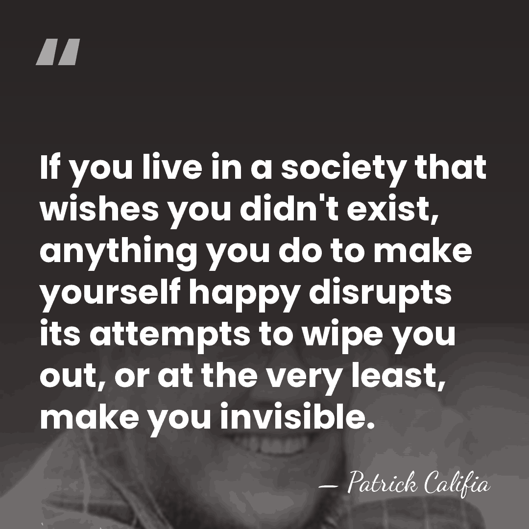 If you live in a society that wishes you didn't exist, anything&hellip; - Patrick Califia