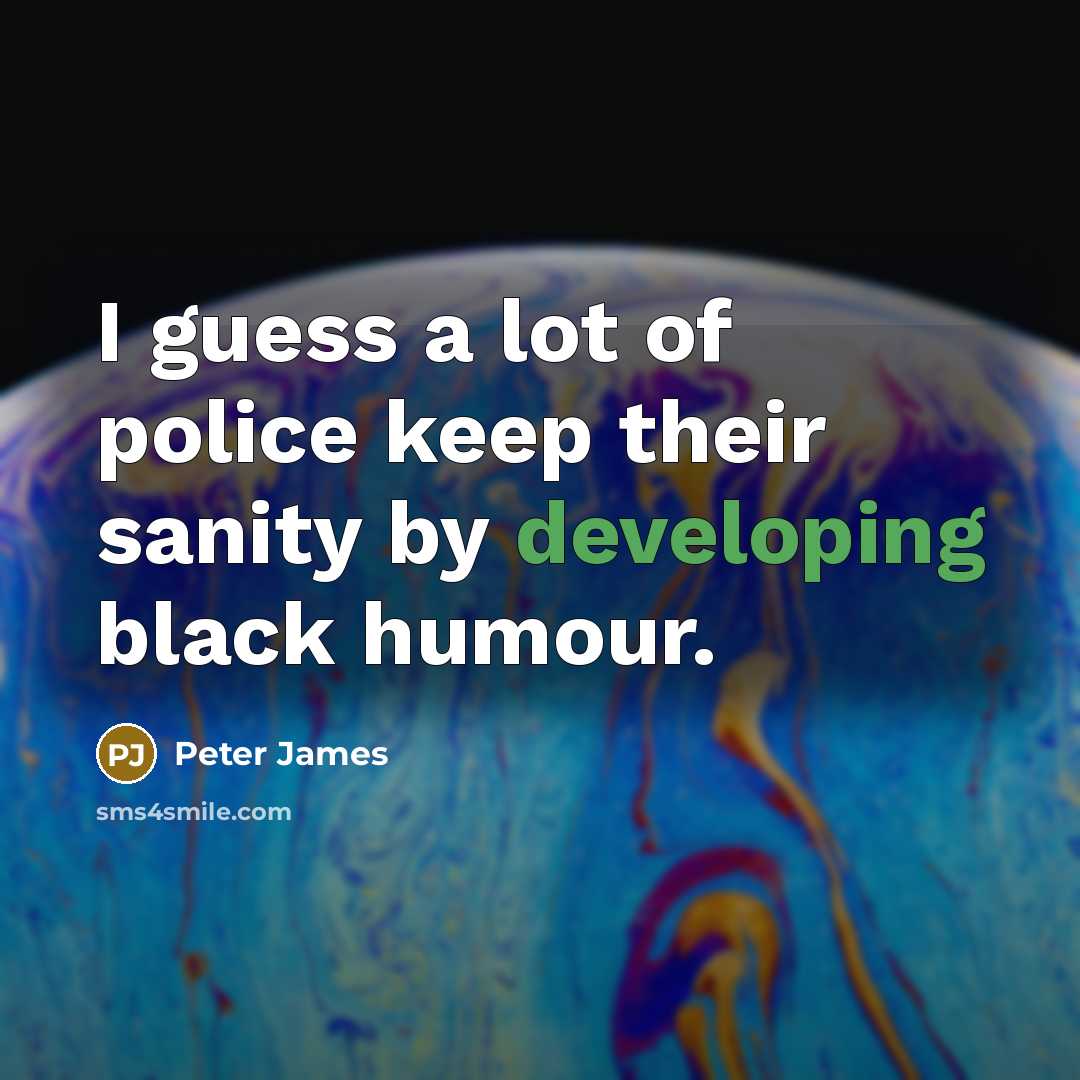 “I guess a lot of police keep their sanity by…” quote by Peter James