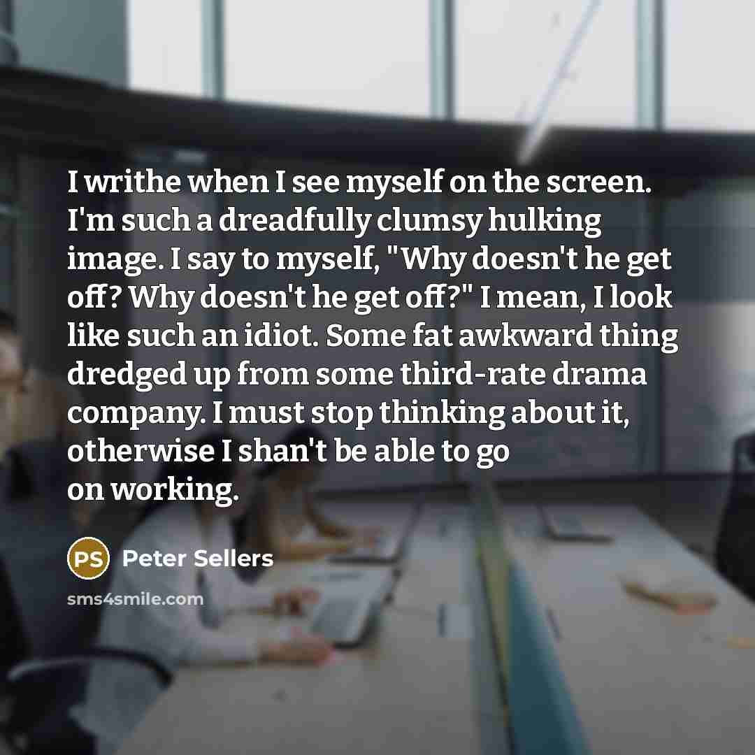 “I writhe when I see myself on the screen. I'm…” quote by Peter Sellers