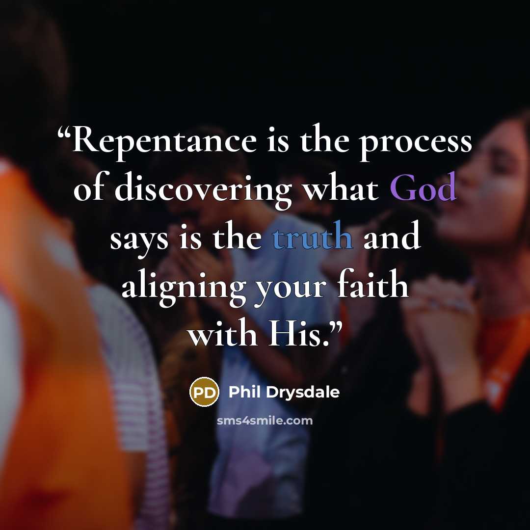 “Repentance is the process of discovering what God says is the truth and aligning your faith with His.” quote by Phil Drysdale