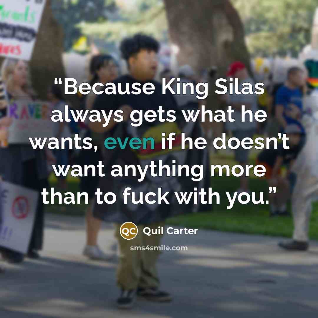 “Because King Silas always gets what he wants, even if he doesn’t want anything more than to fuck with you.” quote by Quil Carter