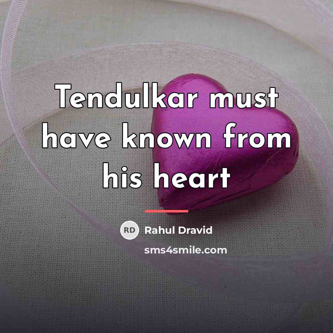 “Tendulkar must have known from his heart…” quote by Rahul Dravid