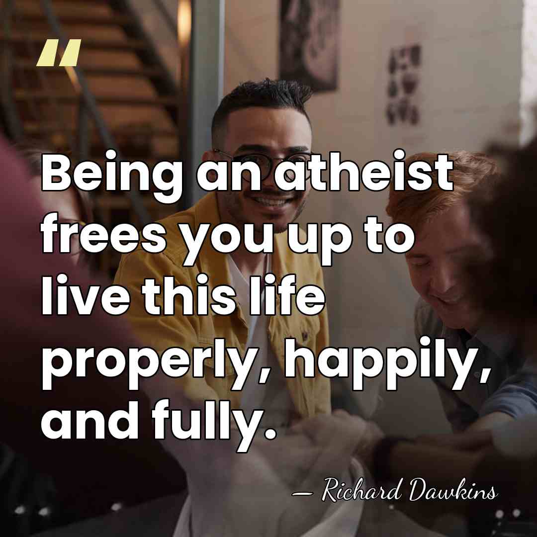 Being an atheist frees you up to live this life properly, happily,&hellip; - Richard Dawkins