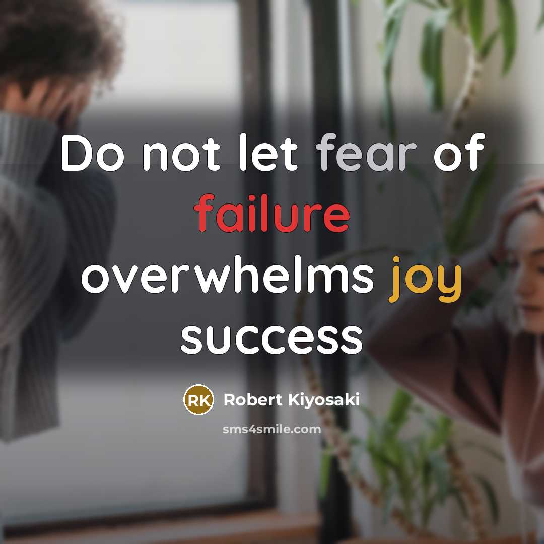 “Do not let fear of failure overwhelms joy success…” quote by Robert Kiyosaki