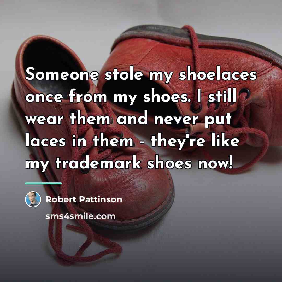 “Someone stole my shoelaces once from my shoes. I still…” quote by Robert Pattinson