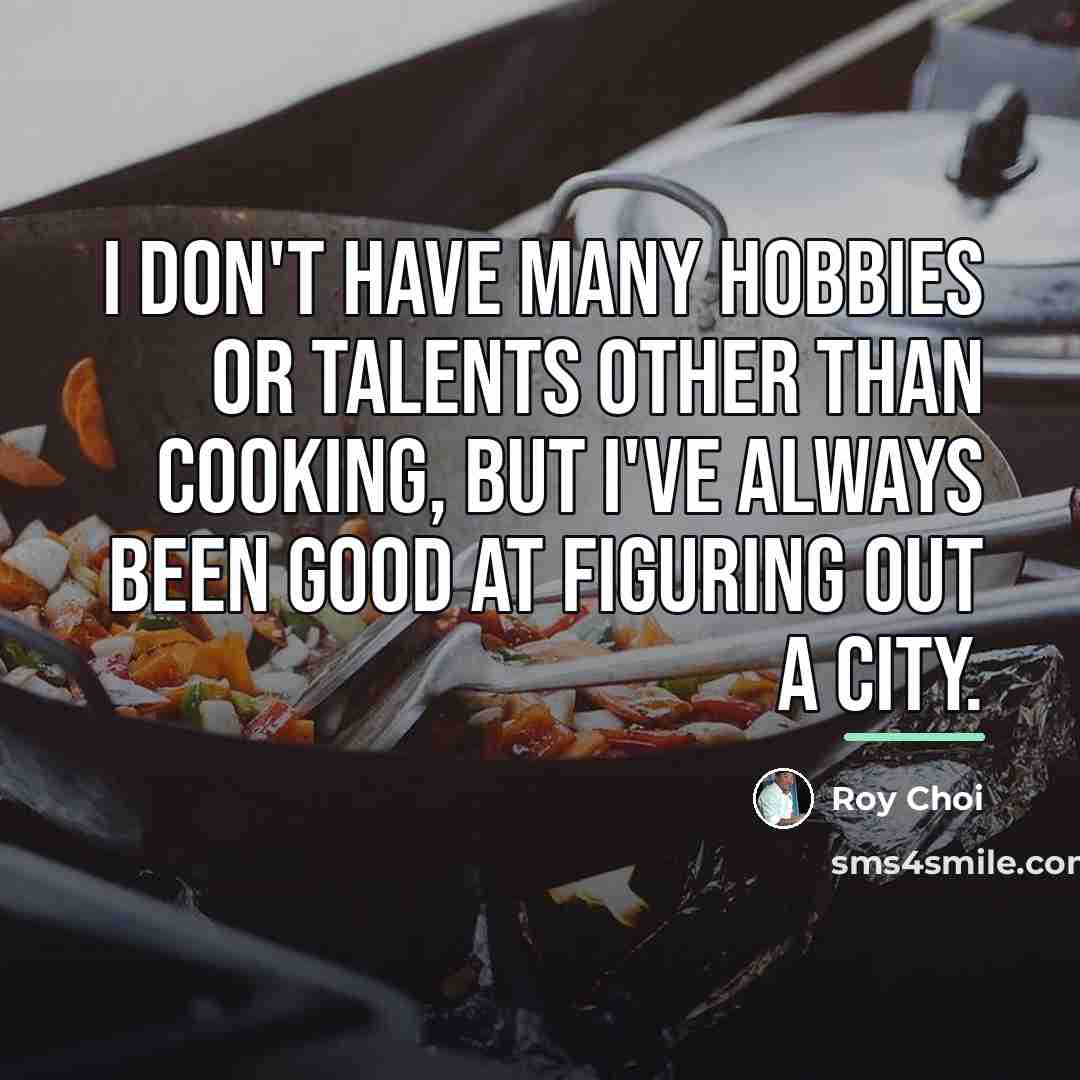 “I don't have many hobbies or talents other than cooking,…” quote by Roy Choi
