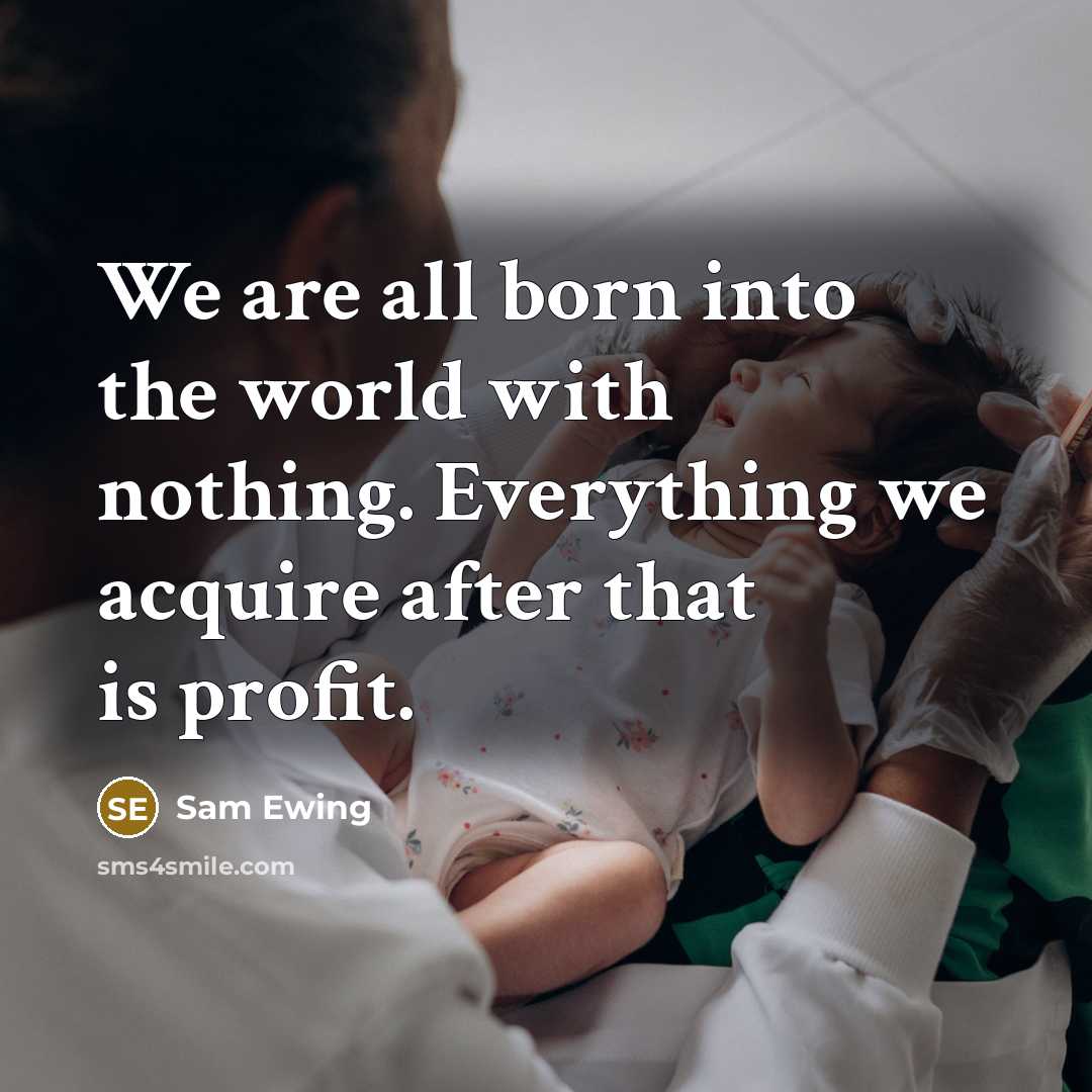 “We are all born into the world with nothing. Everything…” quote by Sam Ewing