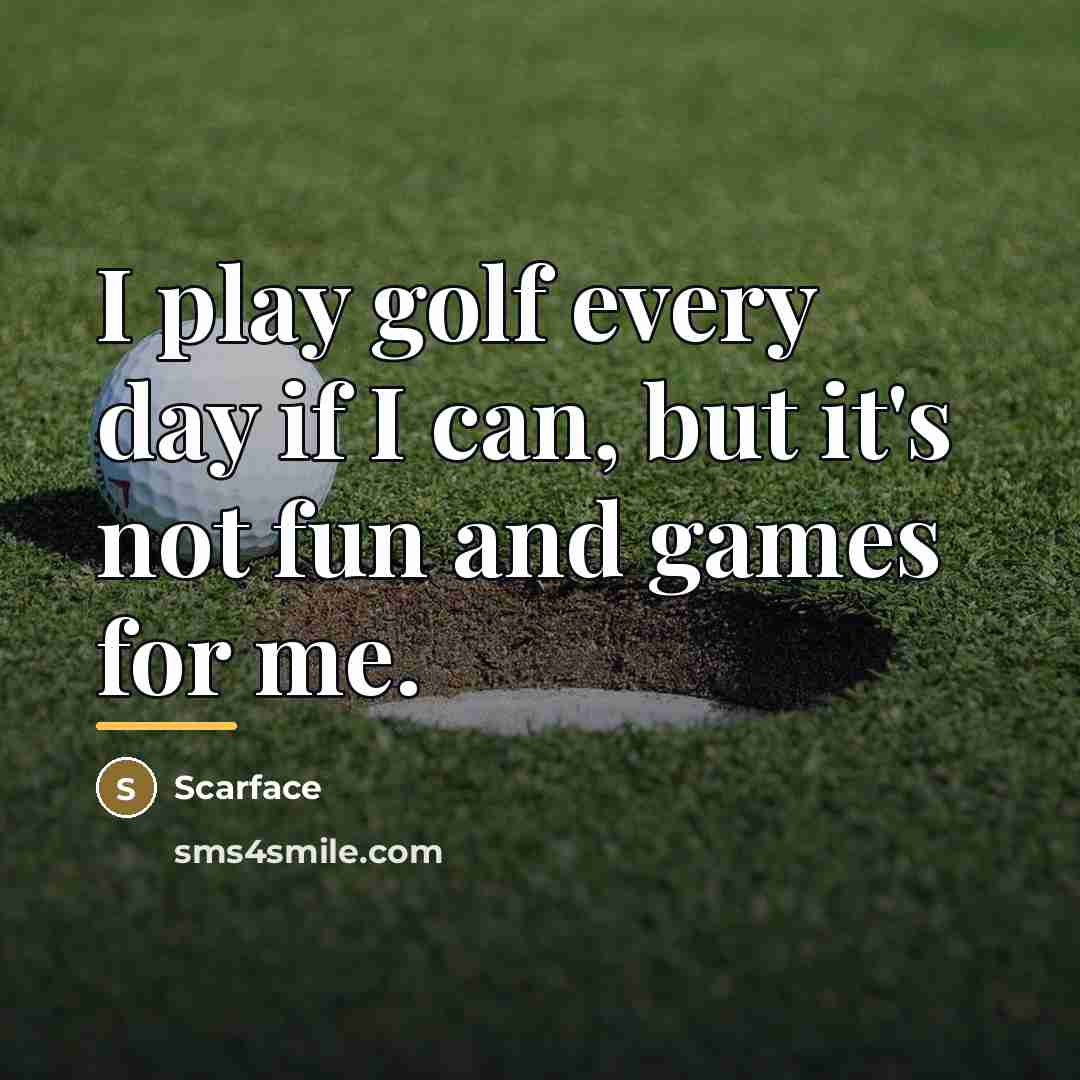 “I play golf every day if I can, but it's…” quote by Scarface
