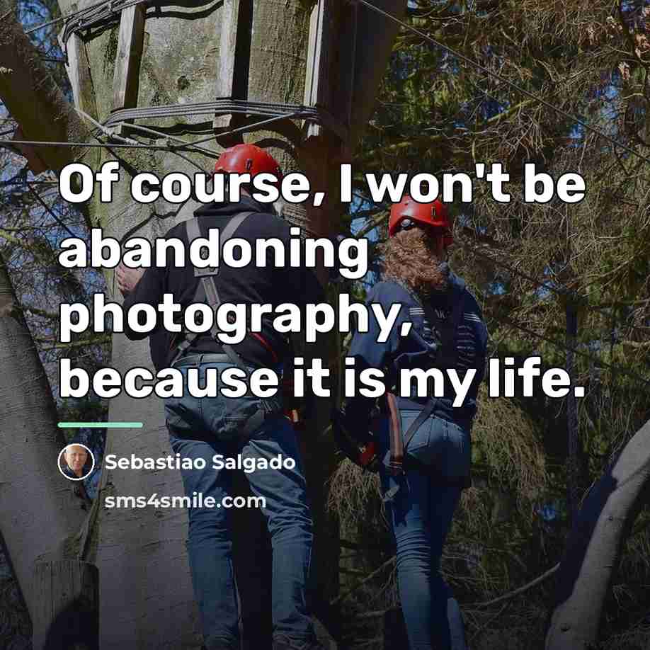 “Of course, I won't be abandoning photography, because it is…” quote by Sebastiao Salgado