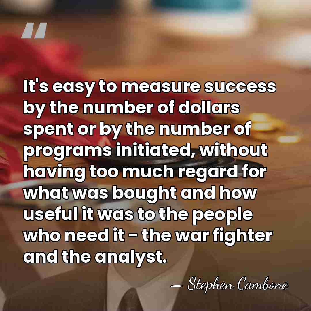It's easy to measure success by the number of dollars spent or&hellip; - Stephen Cambone