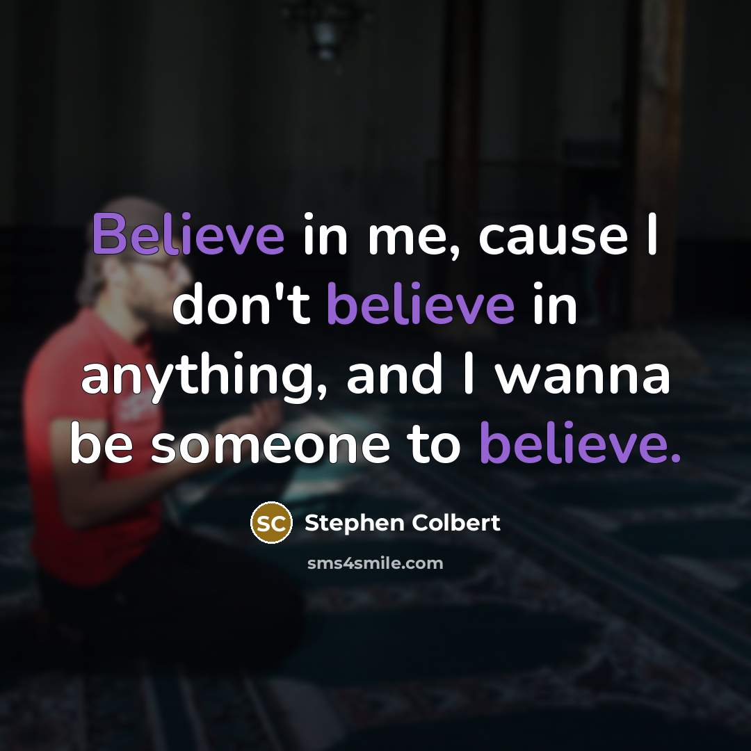 “Believe in me, cause I don't believe in anything, and…” quote by Stephen Colbert