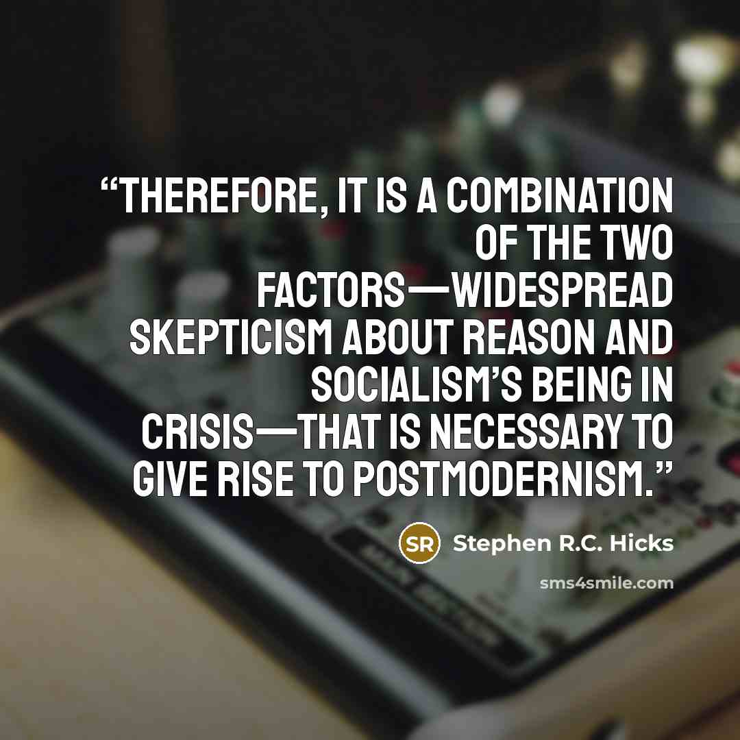 “Therefore, it is a combination of the two factors—widespread skepticism about reason and socialism’s being in crisis—that is necessary to give rise to postmodernism.” quote by Stephen R.C. Hicks