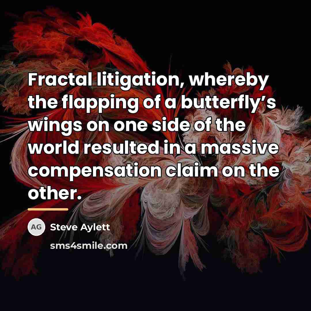 “Fractal litigation, whereby the flapping of a butterfly’s wings on…” quote by Steve Aylett