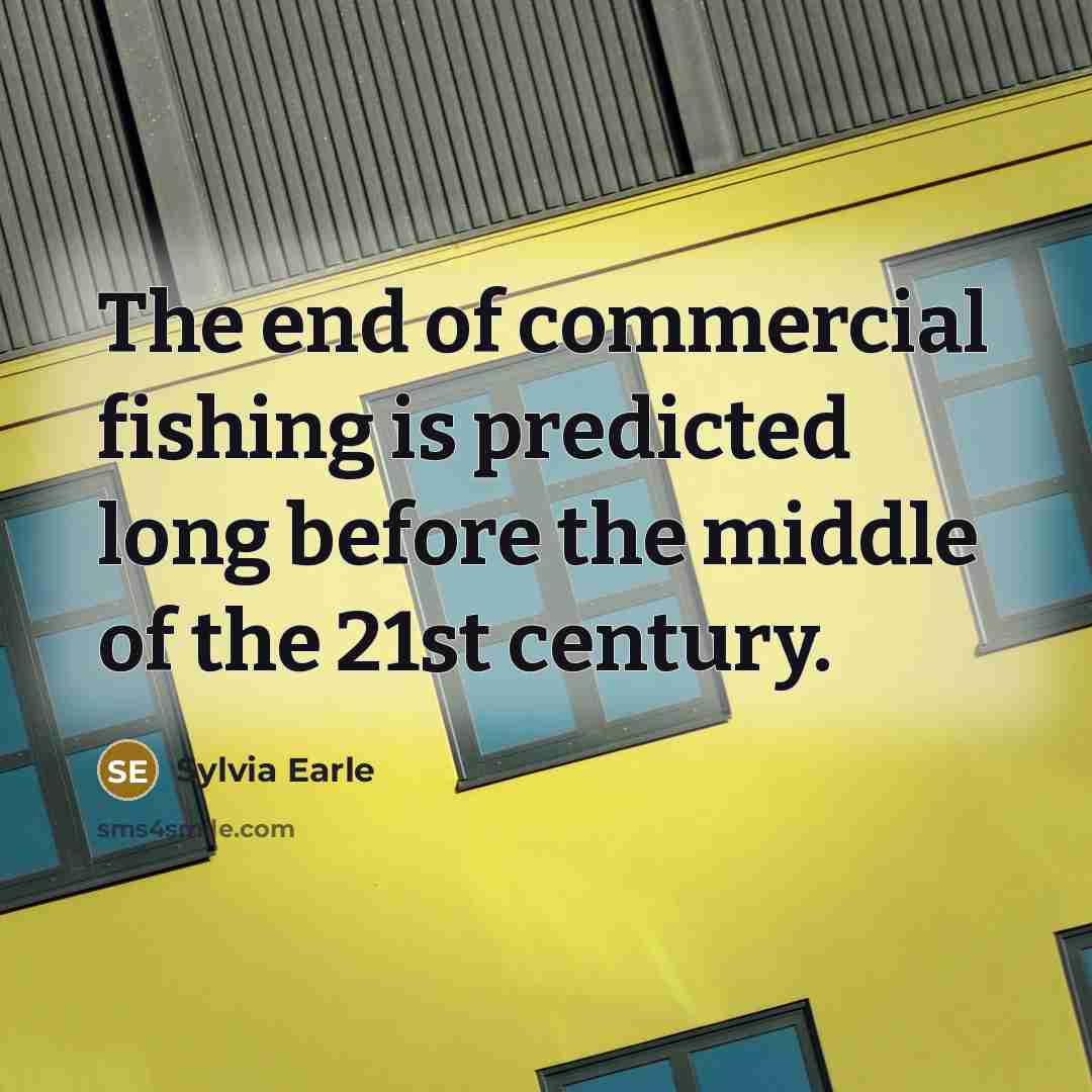“The end of commercial fishing is predicted long before the…” quote by Sylvia Earle