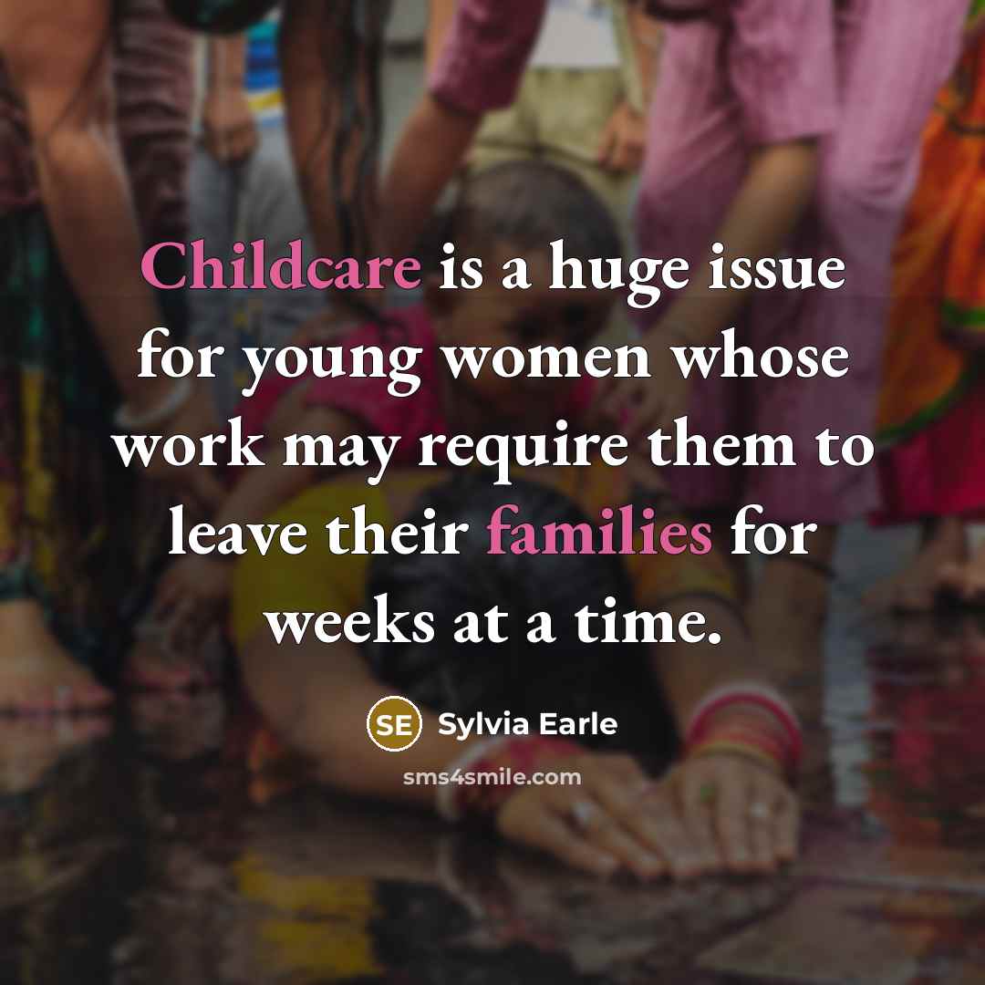 “Childcare is a huge issue for young women whose work may require them to leave their families for weeks at a time.” quote by Sylvia Earle