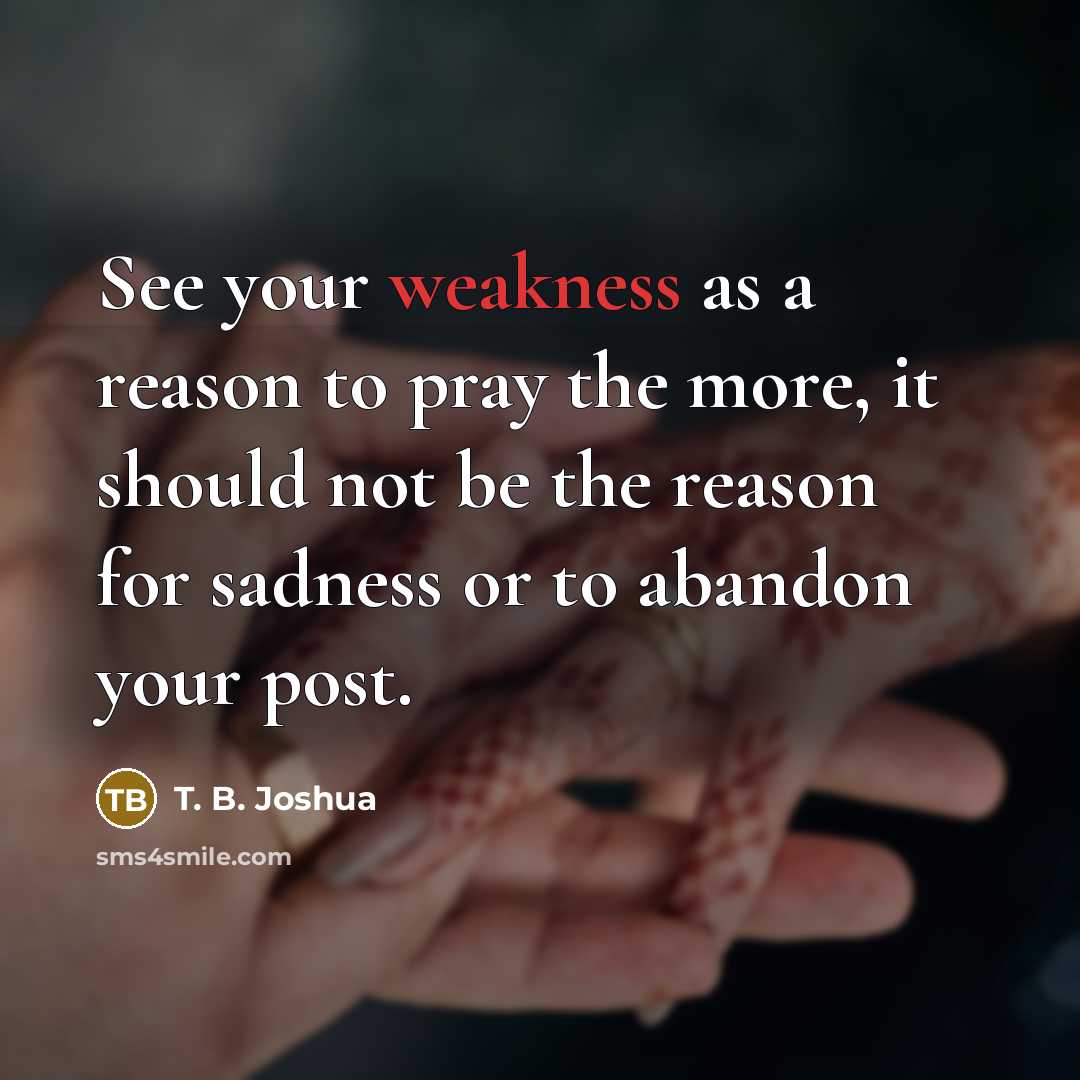 “See your weakness as a reason to pray the more,…” quote by T. B. Joshua