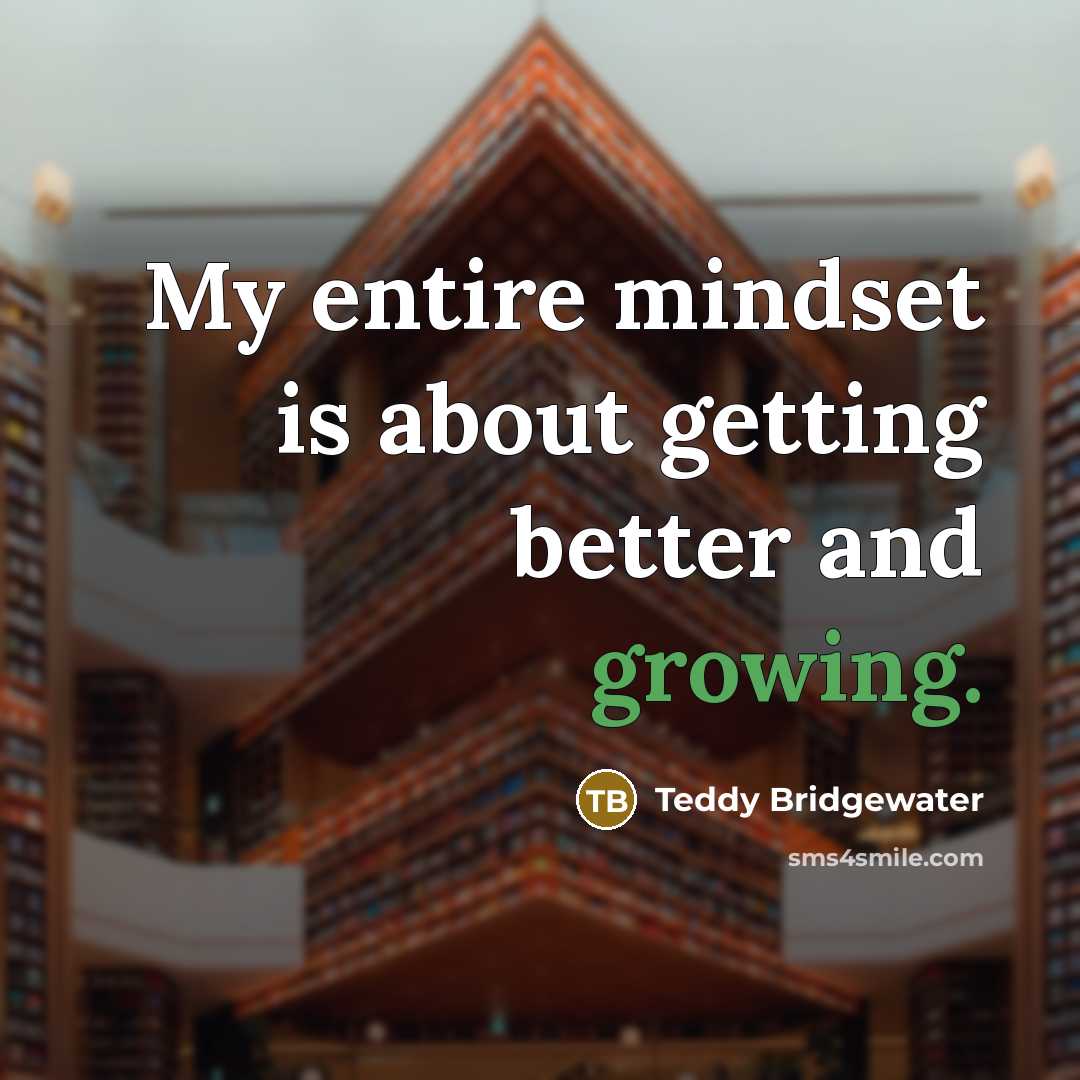 “My entire mindset is about getting better and growing.…” quote by Teddy Bridgewater