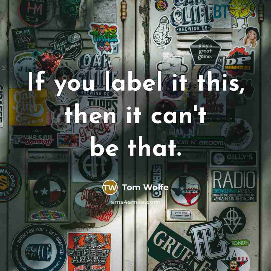 “If you label it this, then it can't be that.” quote by Tom Wolfe