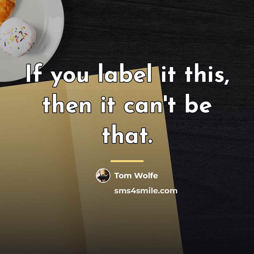 “If you label it this, then it can't be that.…” quote by Tom Wolfe