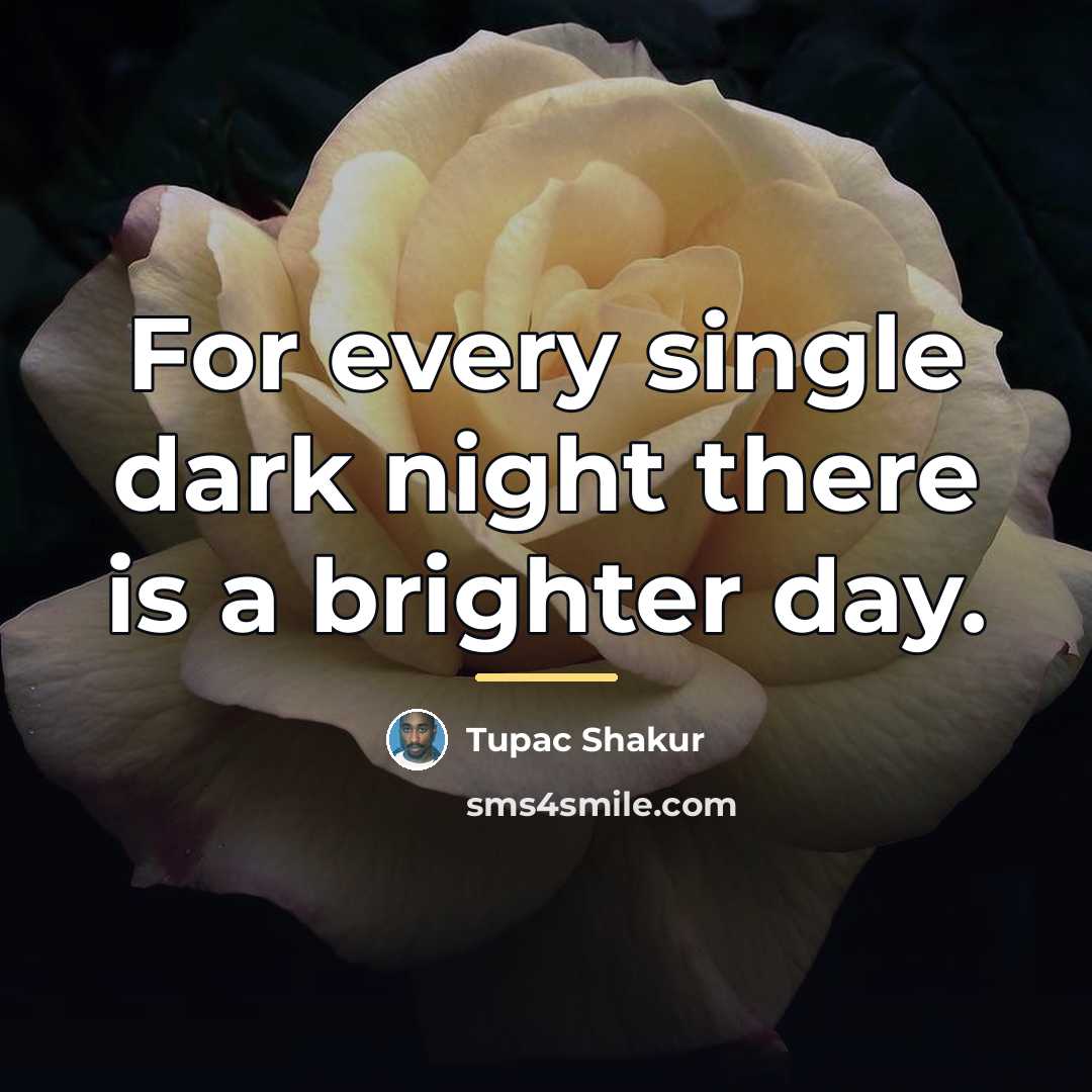 “For every single dark night there is a brighter day.…” quote by Tupac Shakur