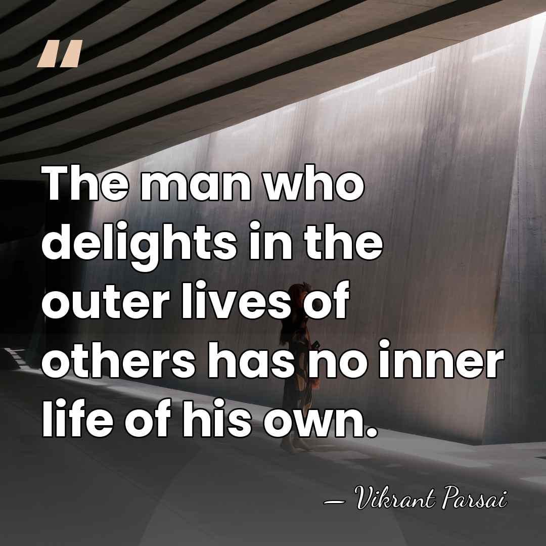 The man who delights in the outer lives of others has no&hellip; - Vikrant Parsai