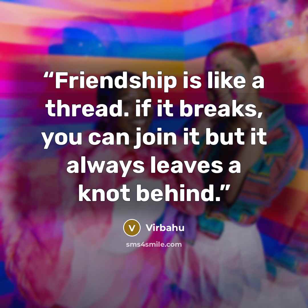 “Friendship is like a thread. if it breaks, you can join it but it always leaves a knot behind.” quote by Virbahu