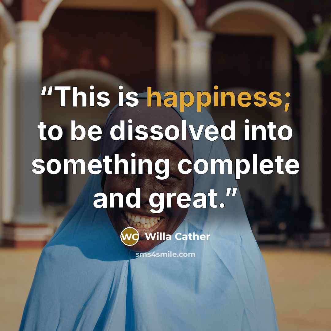 “This is happiness; to be dissolved into something complete and great.” quote by Willa Cather