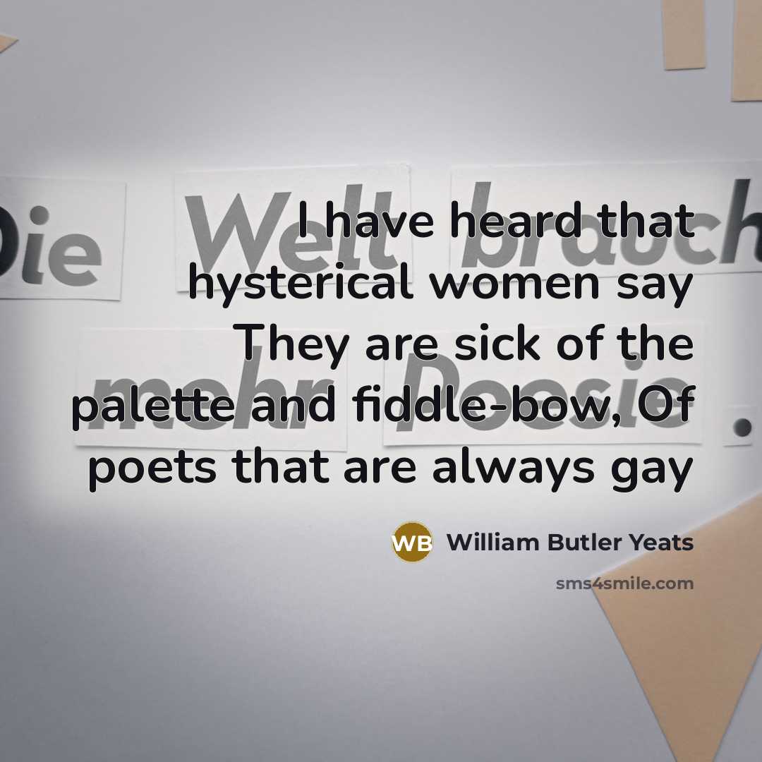 “I have heard that hysterical women say They are sick…” quote by William Butler Yeats