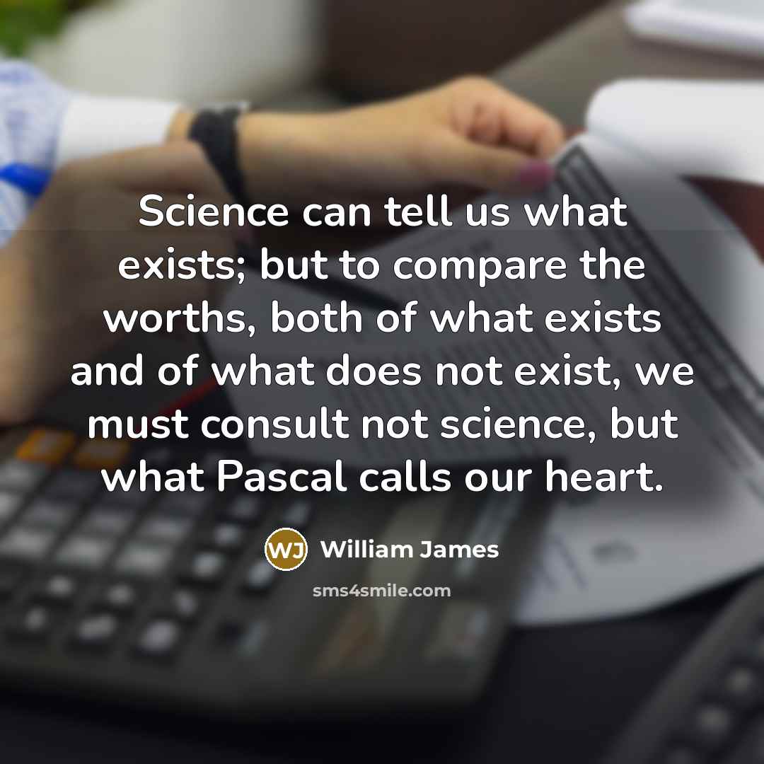 “Science can tell us what exists; but to compare the…” quote by William James