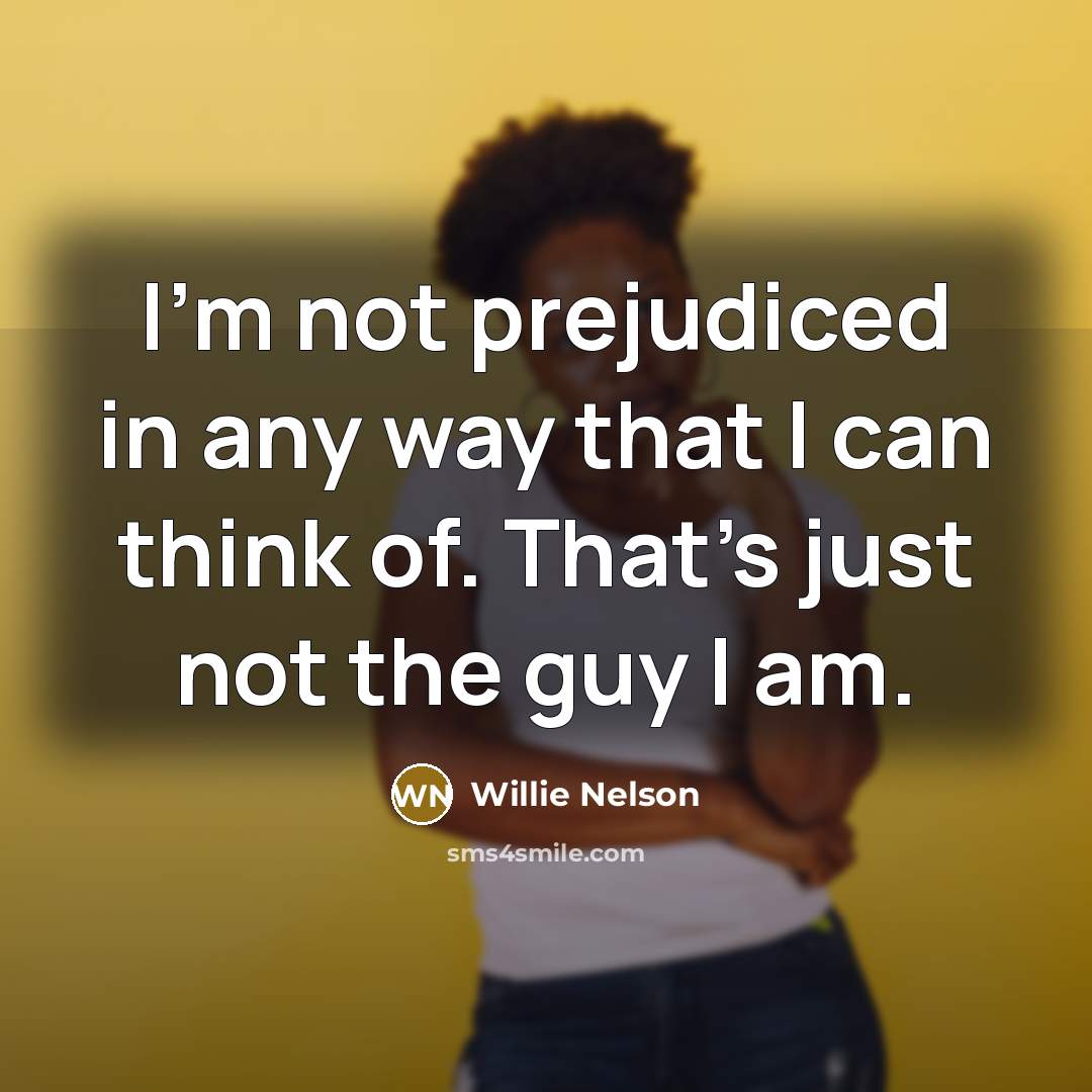 “I'm not prejudiced in any way that I can think…” quote by Willie Nelson