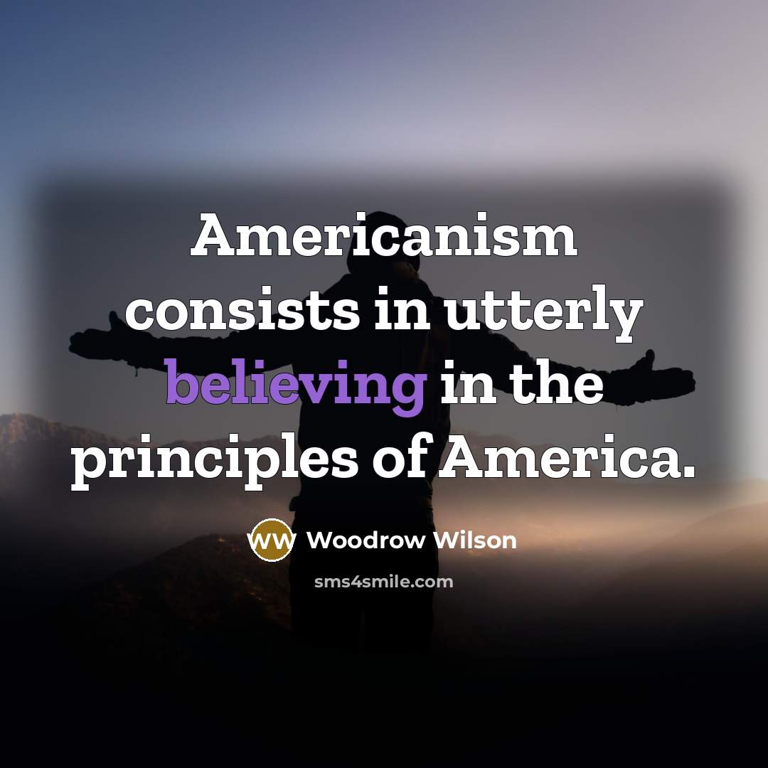 “Americanism consists in utterly believing in the principles of America.…” quote by Woodrow Wilson
