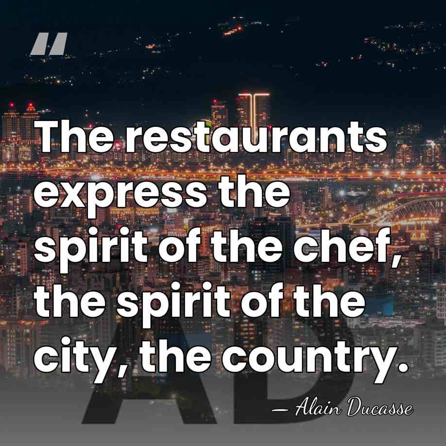 The restaurants express the spirit of the chef, the spirit of the&hellip; - Alain Ducasse