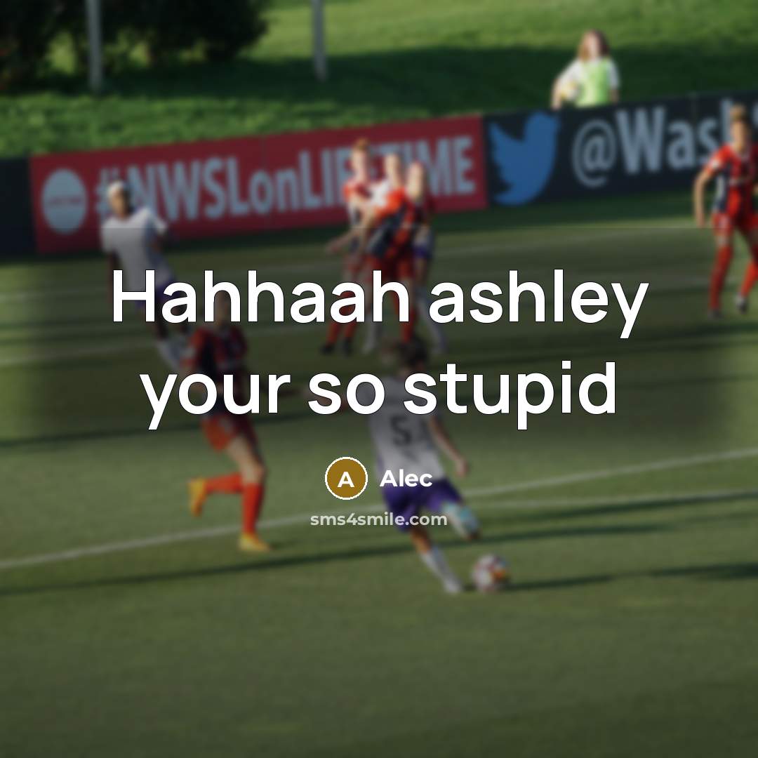 “Hahhaah ashley your so stupid” quote by Alec