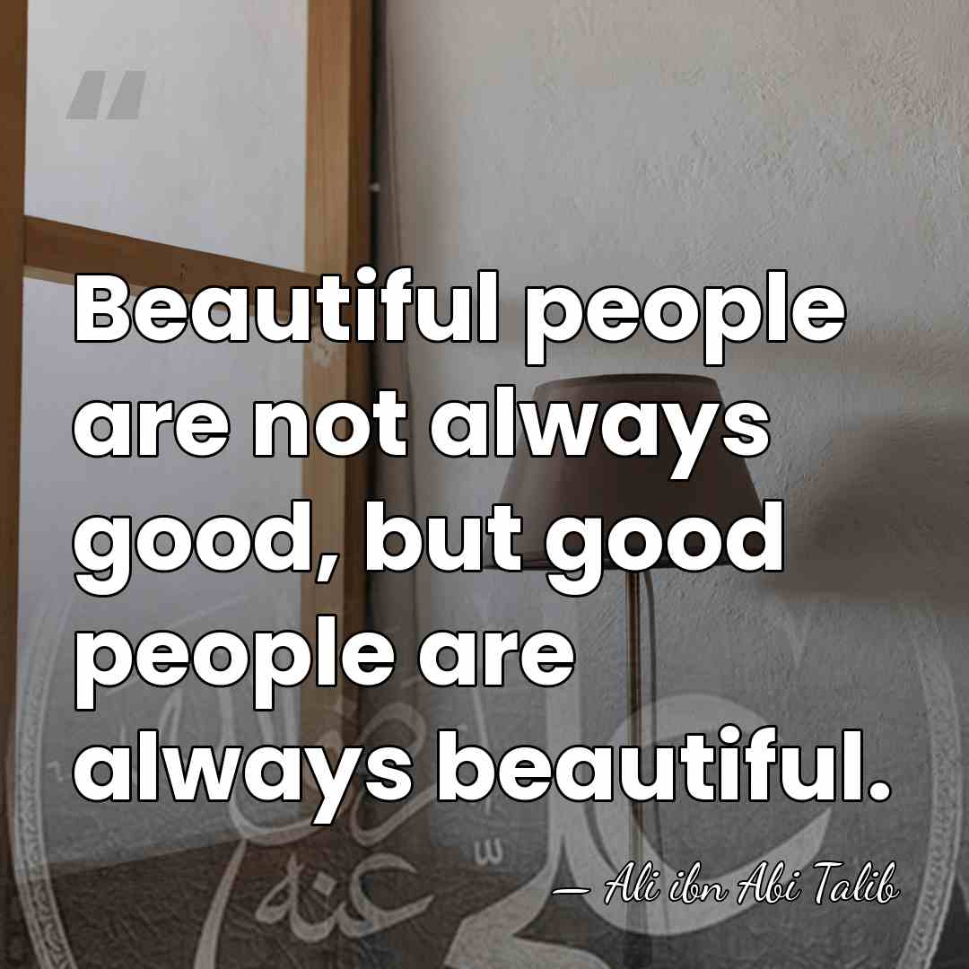 Beautiful people are not always good, but good people are always beautiful. - Ali ibn Abi Talib