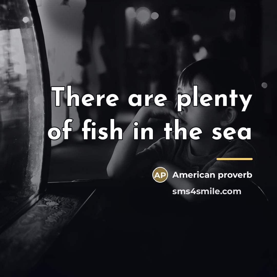 “There are plenty of fish in the sea…” quote by American Proverb