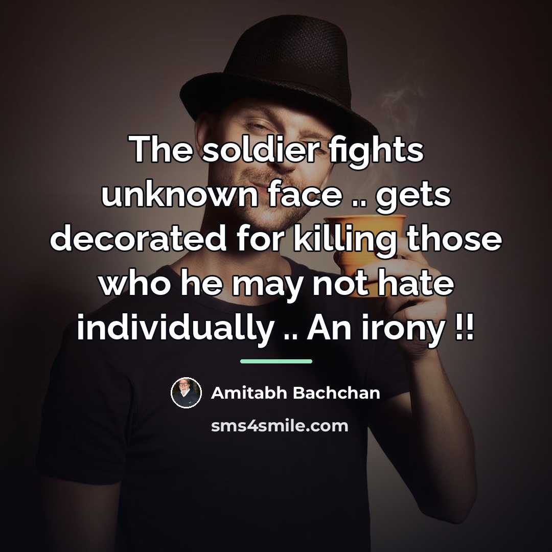 “The soldier fights unknown face .. gets decorated for killing…” quote by Amitabh Bachchan