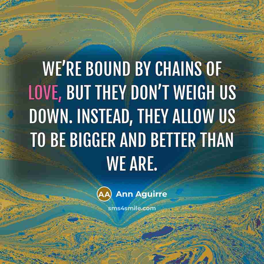 “We’re bound by chains of love, but they don’t weigh…” quote by Ann Aguirre