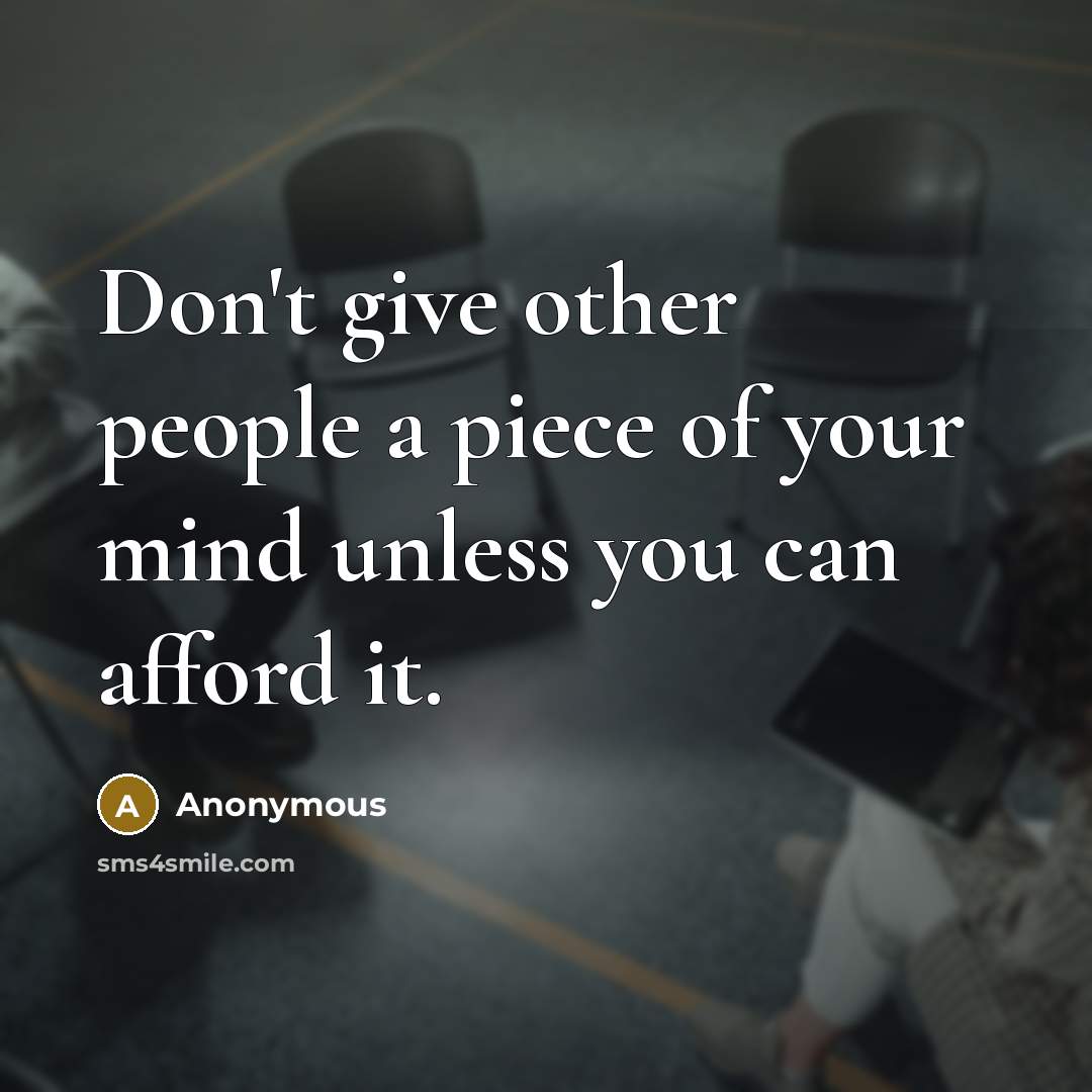 “Don't give other people a piece of your mind unless you can afford it.” quote by Anonymous