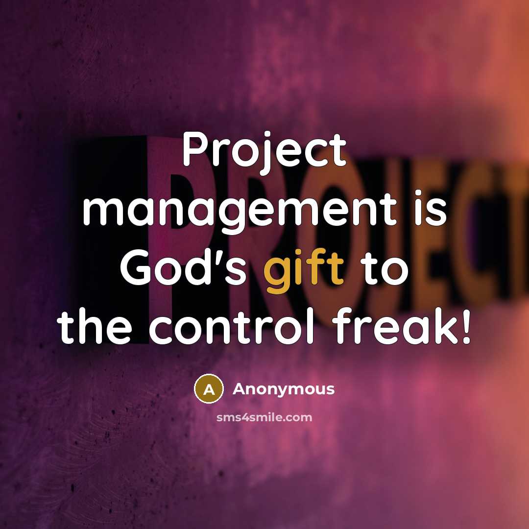 “Project management is God's gift to the control freak!” quote by Anonymous