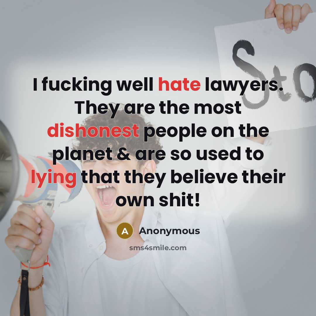 “I fucking well hate lawyers. They are the most dishonest people on the planet & are so used to lying that they believe their own shit!” quote by Anonymous