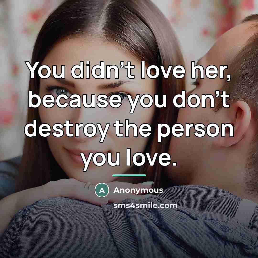“You didn't love her, because you don't destroy the person…” quote by Anonymous