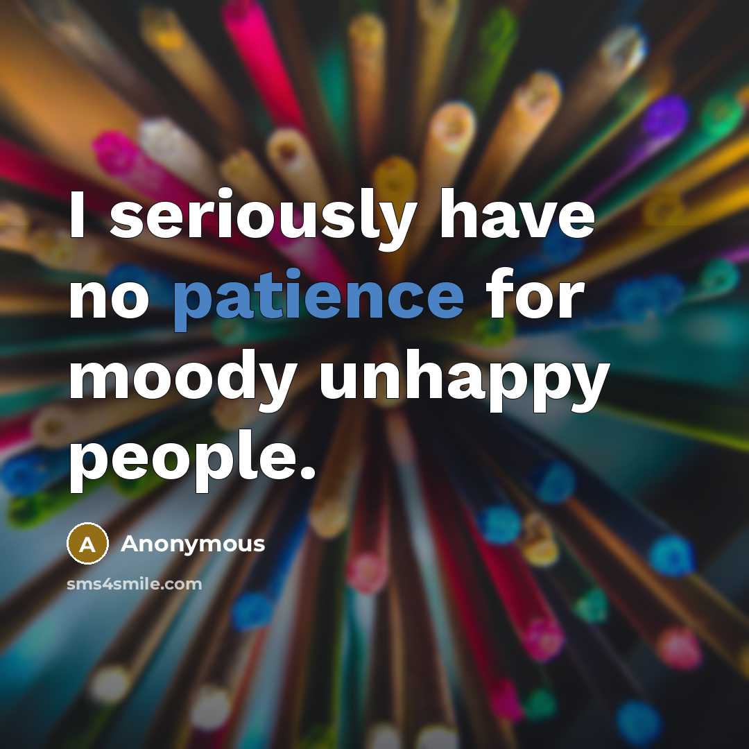 “I seriously have no patience for moody unhappy people.…” quote by Anonymous