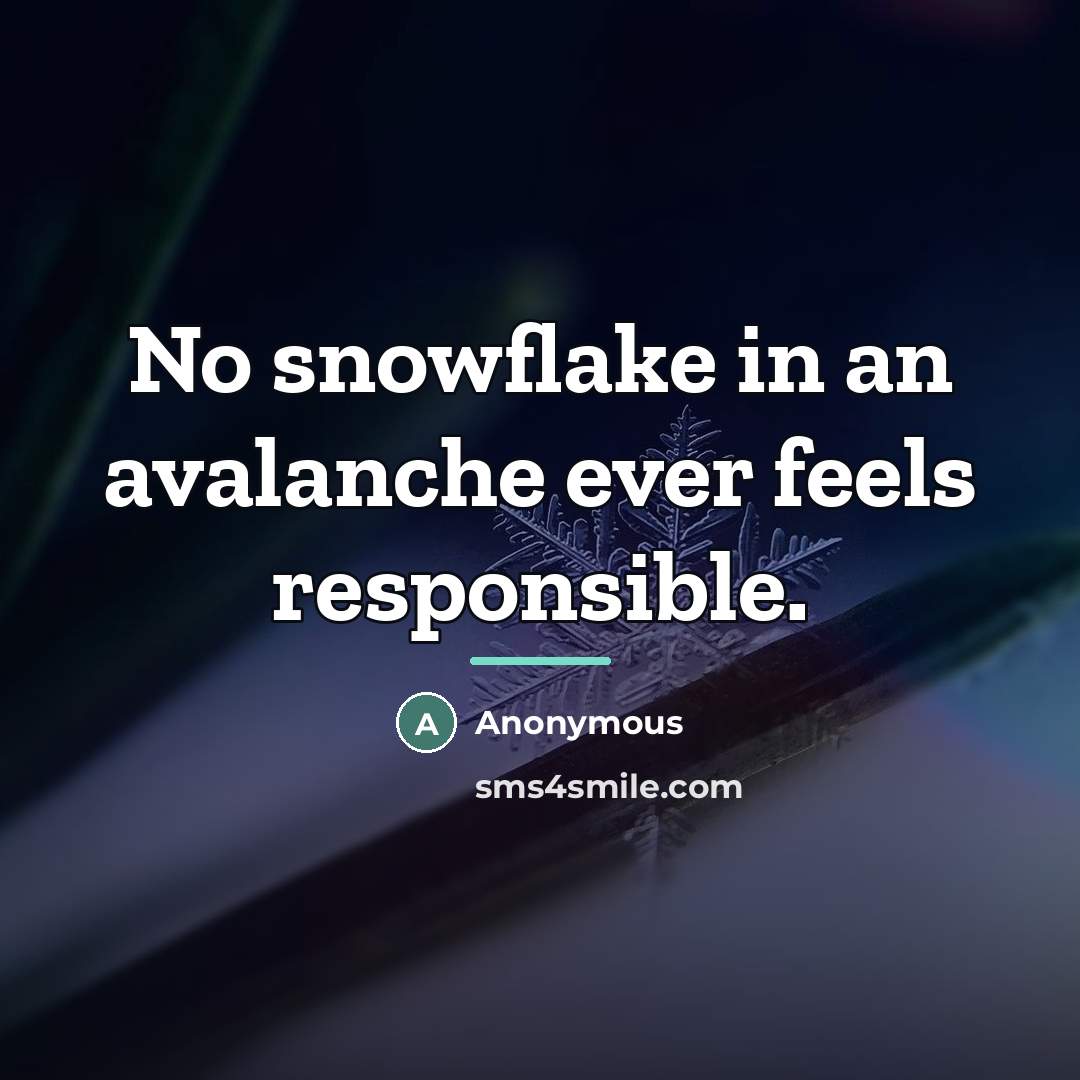 “No snowflake in an avalanche ever feels responsible.…” quote by Anonymous
