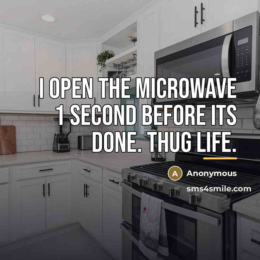 “I open the microwave 1 second before its done. Thug…” quote by Anonymous