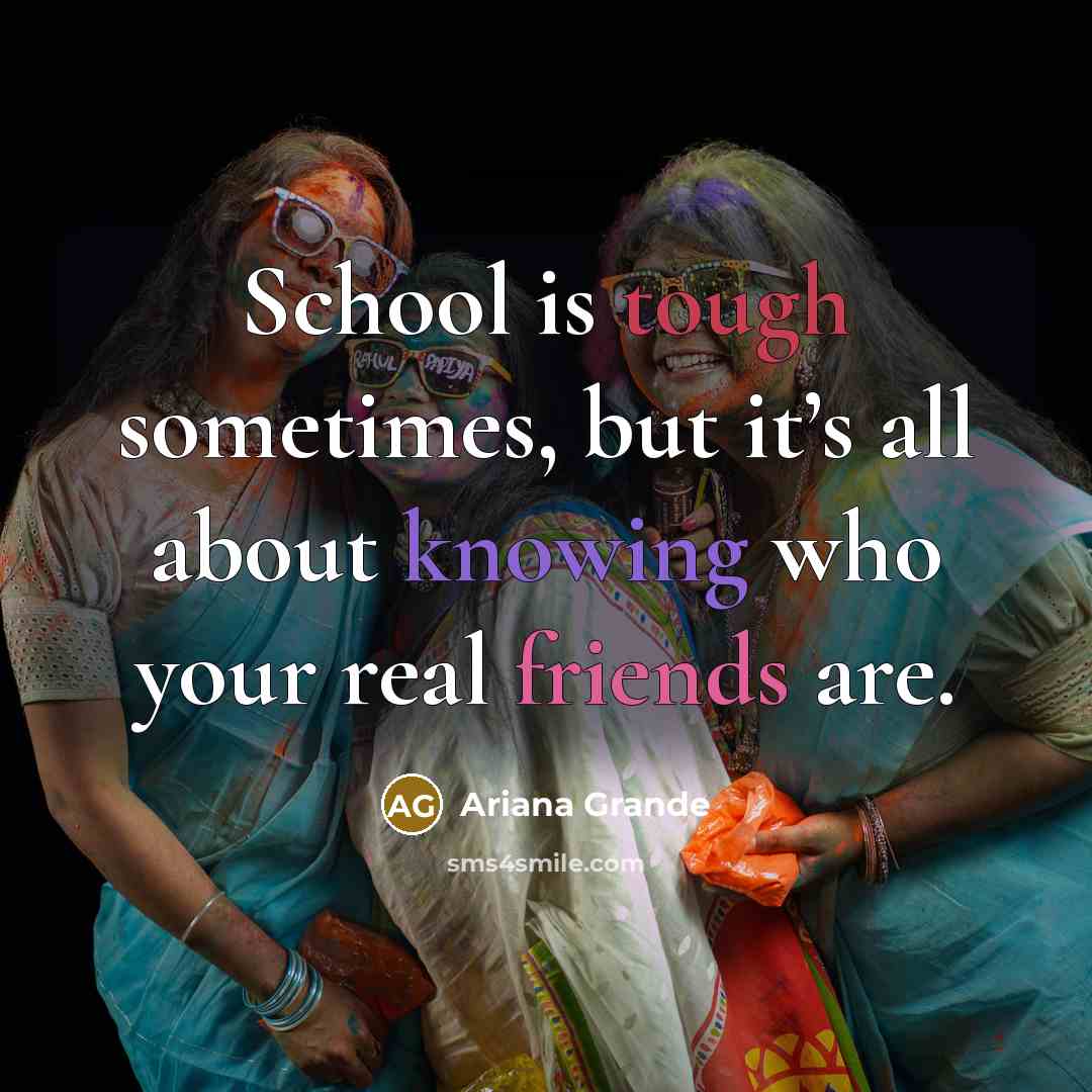 “School is tough sometimes, but it’s all about knowing who your real friends are.” quote by Ariana Grande