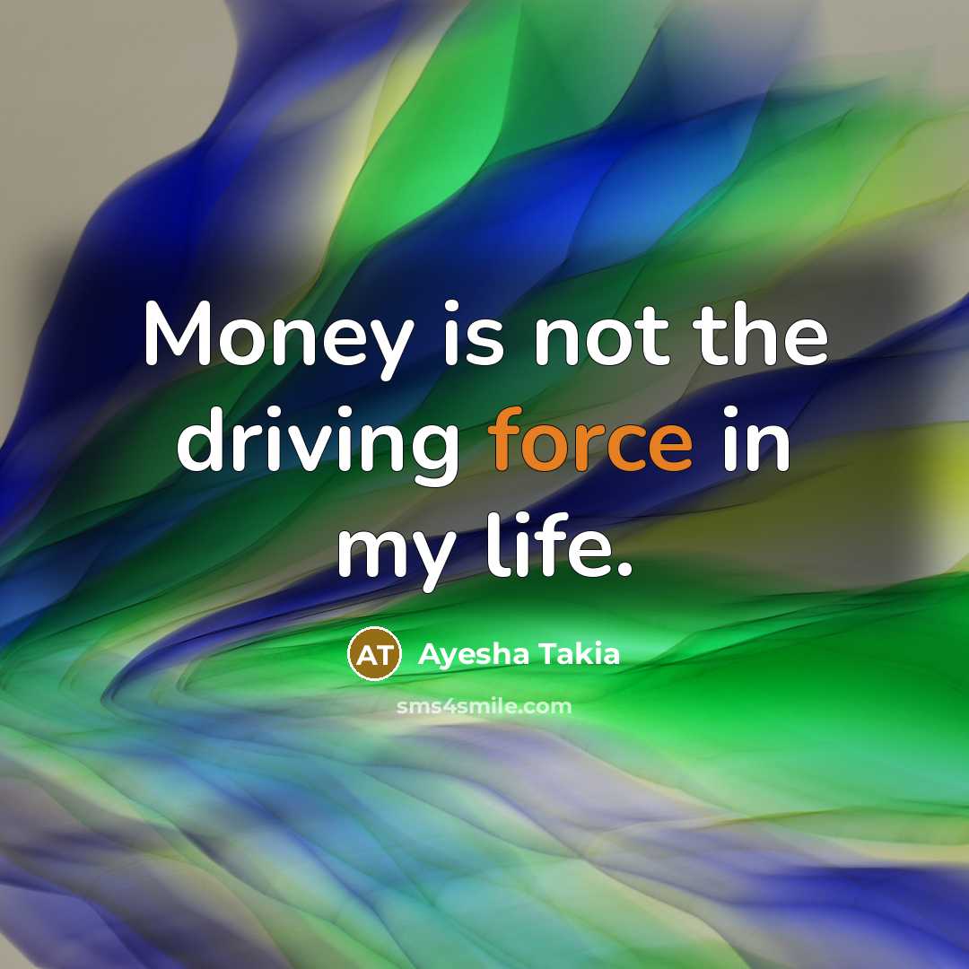 “Money is not the driving force in my life.…” quote by Ayesha Takia