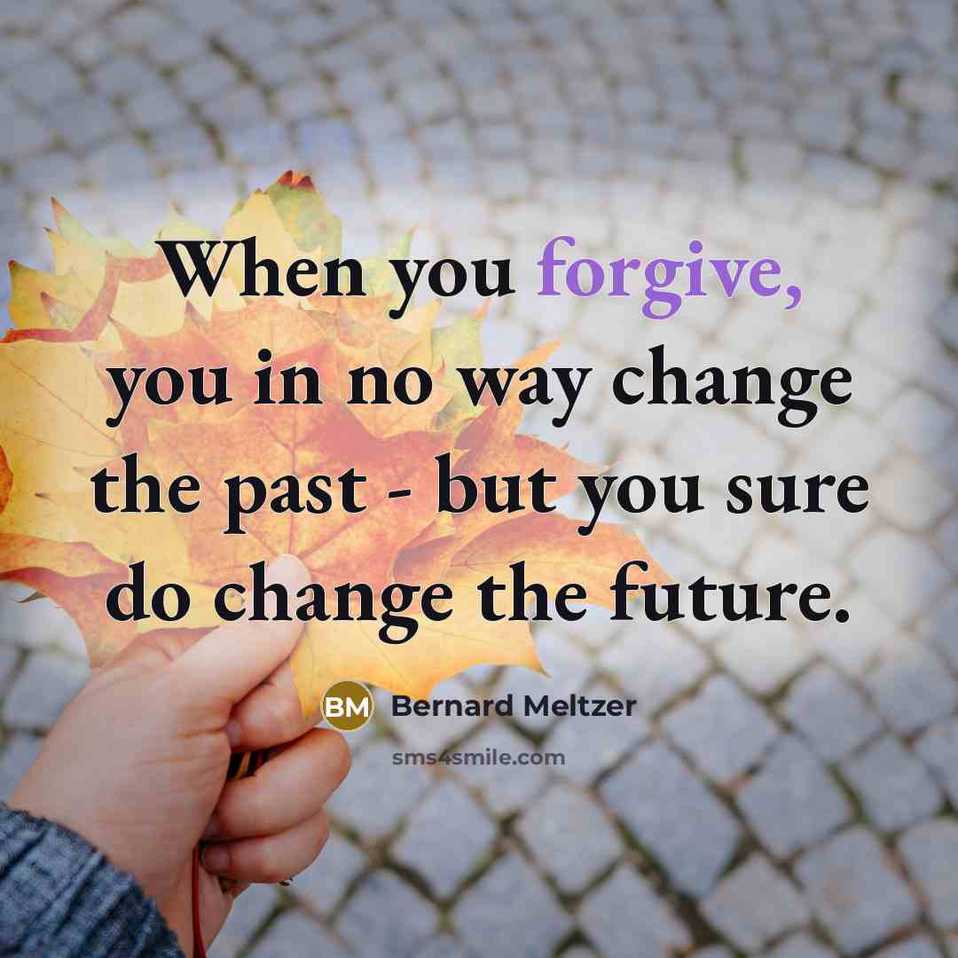 “When you forgive, you in no way change the past…” quote by Bernard Meltzer