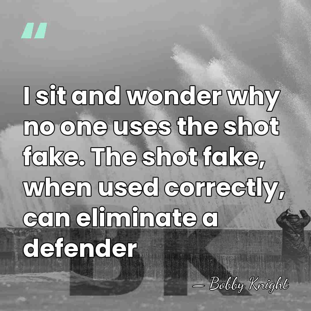 I sit and wonder why no one uses the shot fake. The&hellip; - Bobby Knight