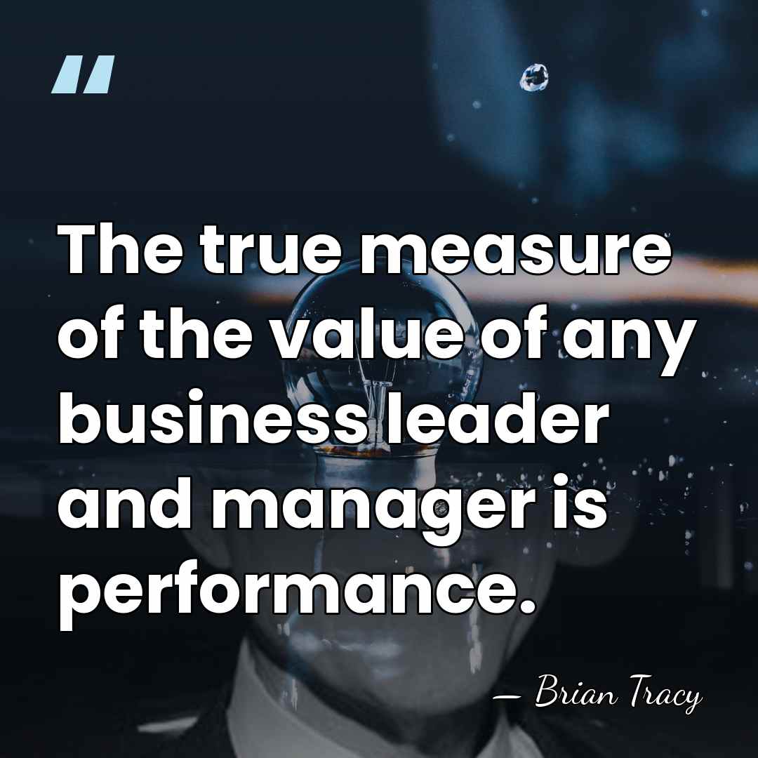 The true measure of the value of any business leader and manager&hellip; - Brian Tracy