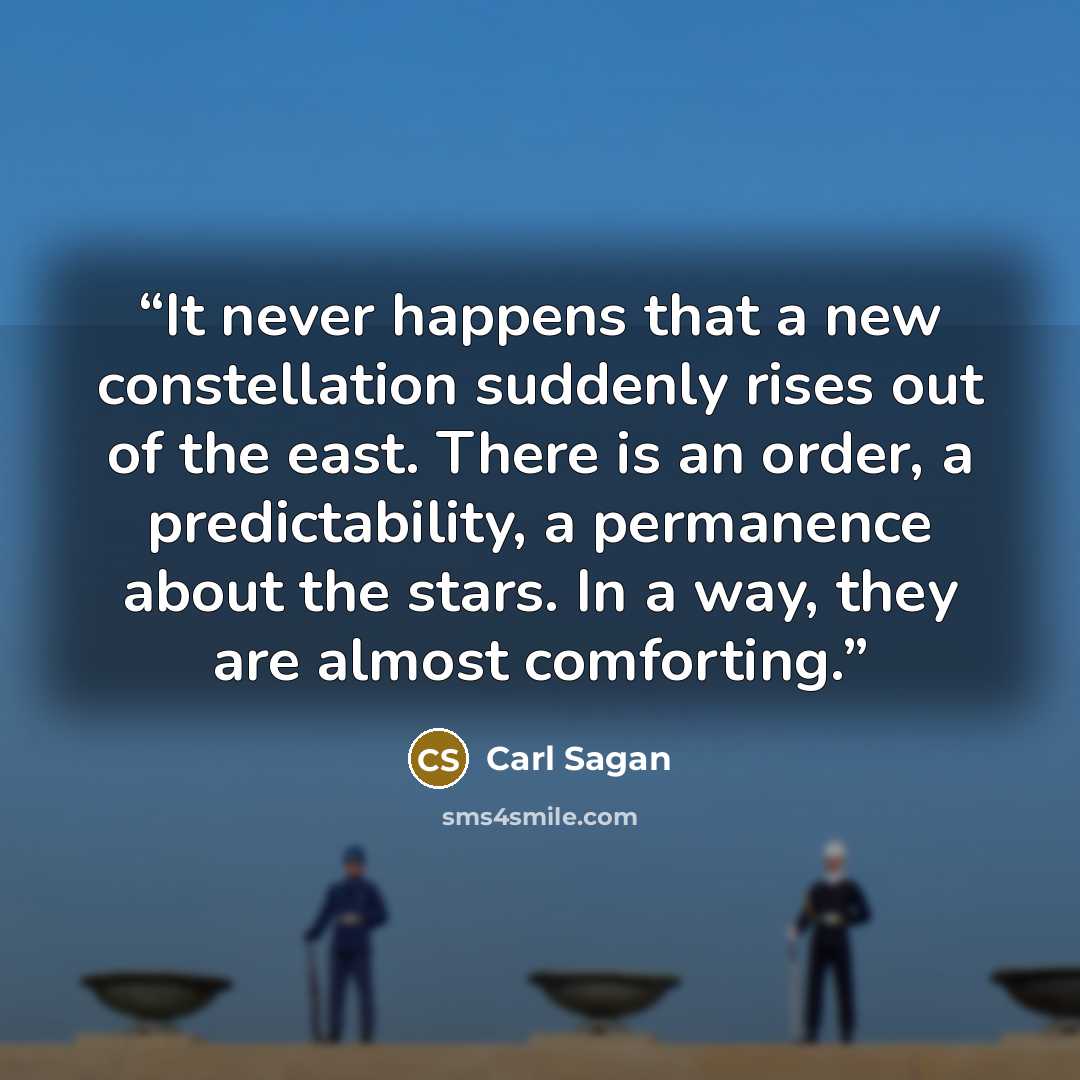 “It never happens that a new constellation suddenly rises out of the east. There is an order, a predictability, a permanence about the stars. In a way, they are almost comforting.” quote by Carl Sagan